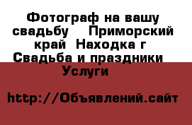 Фотограф на вашу свадьбу  - Приморский край, Находка г. Свадьба и праздники » Услуги   